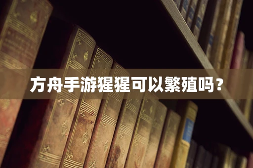 方舟手游猩猩可以繁殖吗？