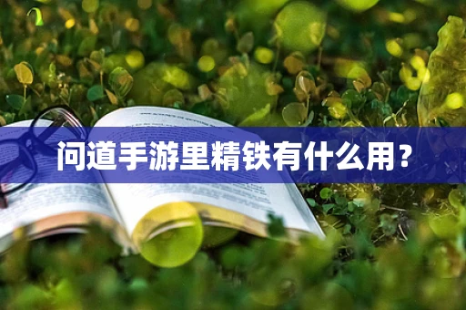 问道手游里精铁有什么用？