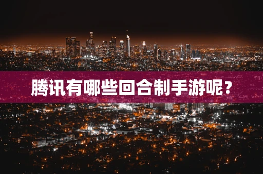 腾讯有哪些回合制手游呢？