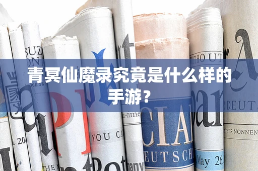 青冥仙魔录究竟是什么样的手游？
