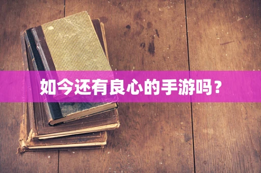 如今还有良心的手游吗？