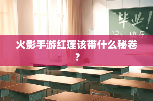 火影手游红莲该带什么秘卷？