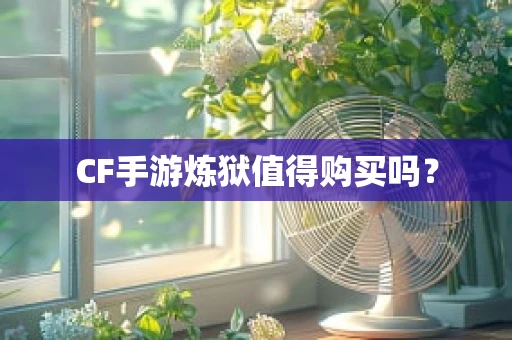 CF手游炼狱值得购买吗？