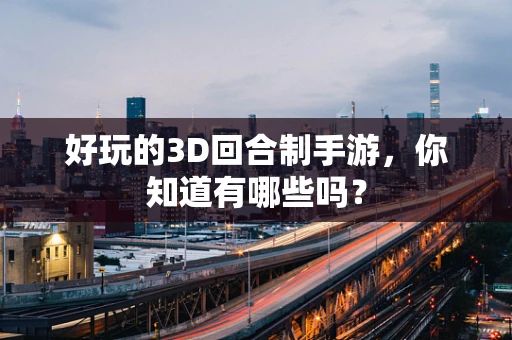 好玩的3D回合制手游，你知道有哪些吗？