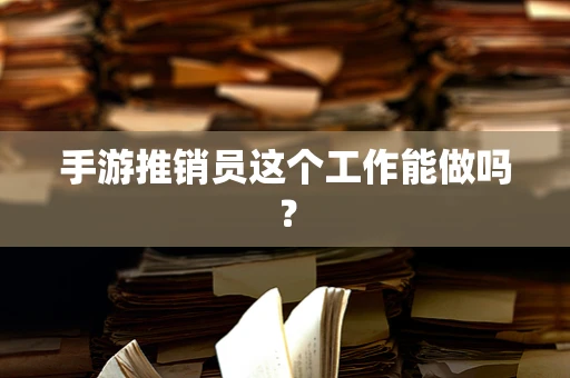 手游推销员这个工作能做吗？