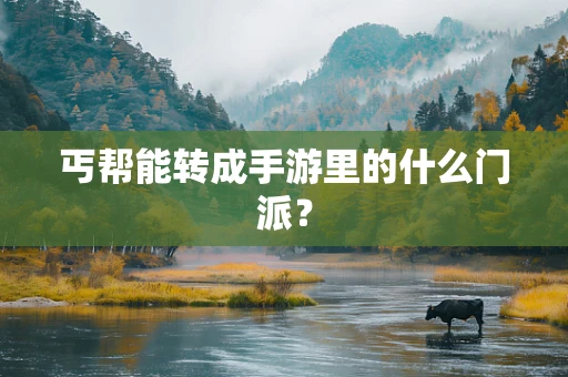 丐帮能转成手游里的什么门派？