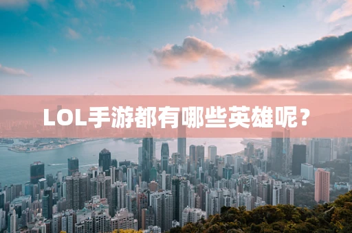 LOL手游都有哪些英雄呢？