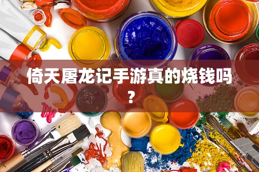 倚天屠龙记手游真的烧钱吗？