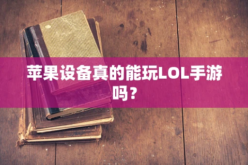 苹果设备真的能玩LOL手游吗？