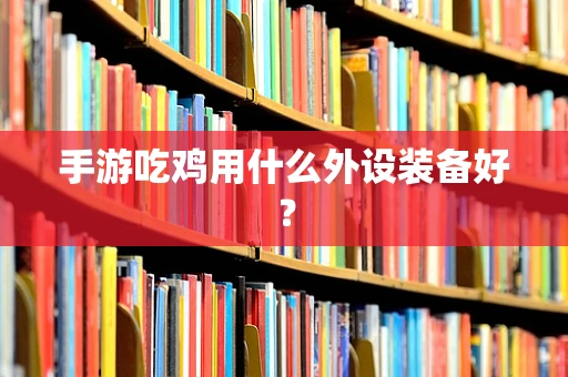 手游吃鸡用什么外设装备好？