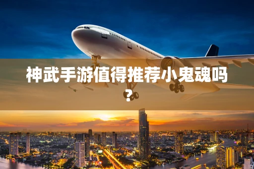 神武手游值得推荐小鬼魂吗？