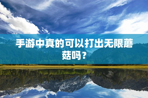 手游中真的可以打出无限蘑菇吗？