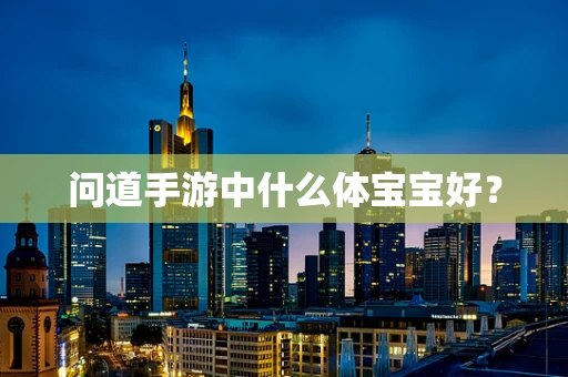 问道手游中什么体宝宝好？