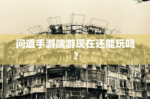 问道手游端游现在还能玩吗？