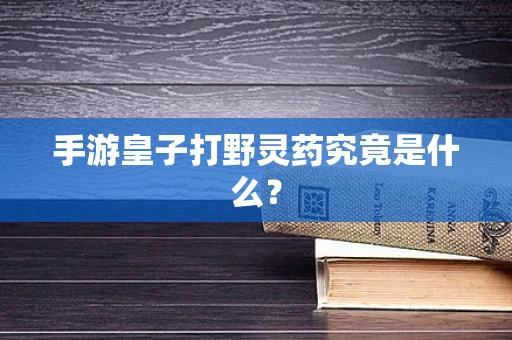 手游皇子打野灵药究竟是什么？