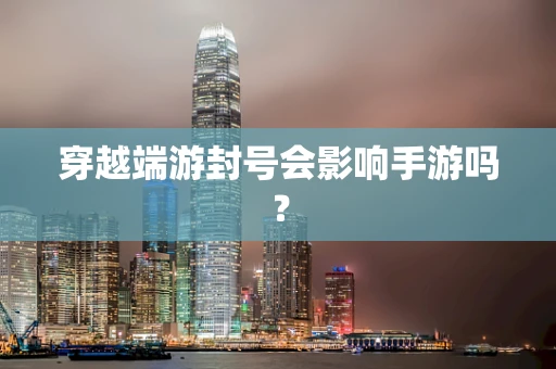 穿越端游封号会影响手游吗？
