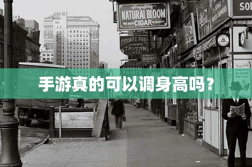 手游真的可以调身高吗？