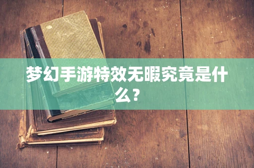梦幻手游特效无暇究竟是什么？
