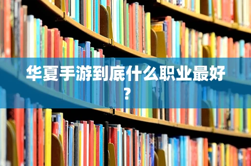 华夏手游到底什么职业最好？