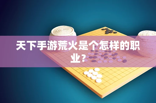 天下手游荒火是个怎样的职业？