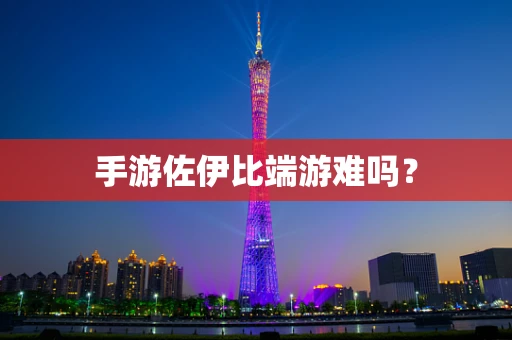 手游佐伊比端游难吗？