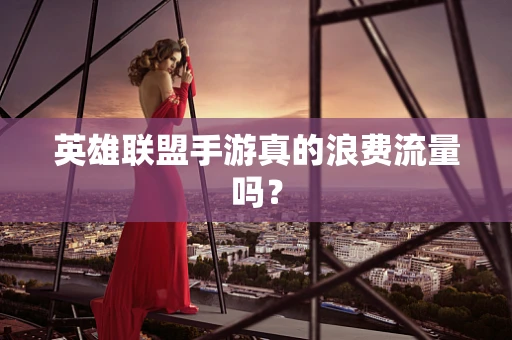 英雄联盟手游真的浪费流量吗？
